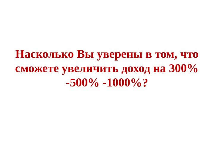 Насколько Вы уверены в том, что сможете увеличить доход на 300 -500 -1000? 