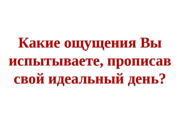 Какие ощущения Вы испытываете, прописав свой идеальный день? 