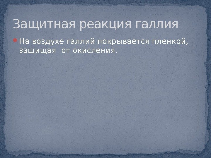  На воздухе галлий покрывается пленкой,  защищая от окисления. Защитная реакция галлия 