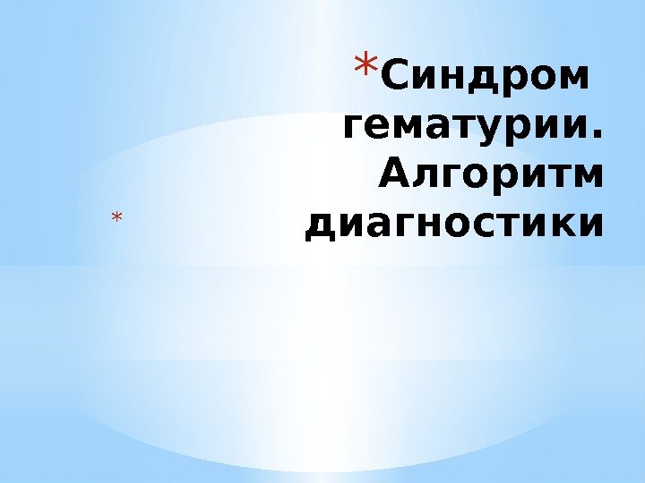 * Синдром  гематурии. Алгоритм диагностики*  