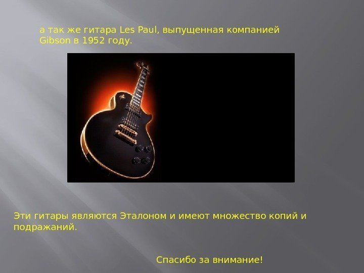 а так же гитара Les Paul, выпущенная компанией Gibson в 1952 году. Эти гитары