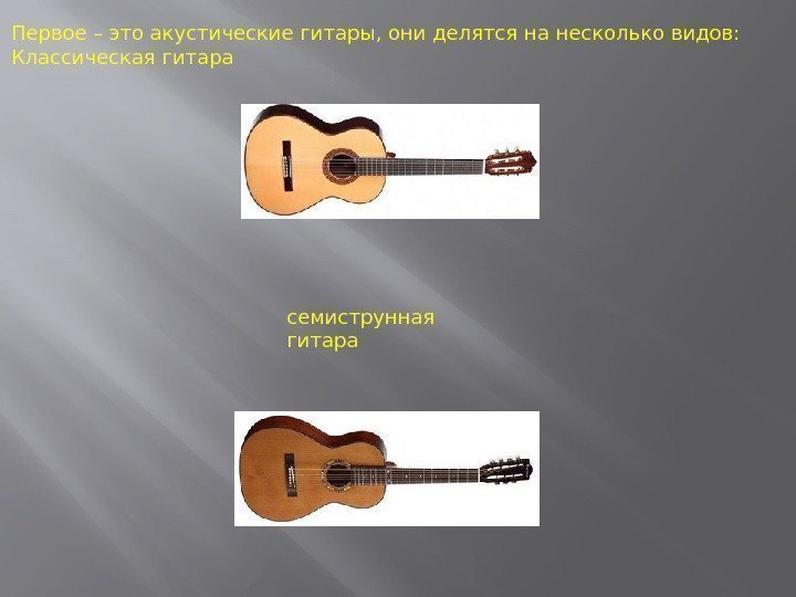 Первое – это акустические гитары, они делятся на несколько видов:  Классическая гитара семиструнная