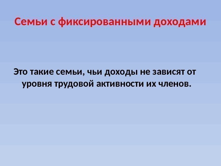 Семьи с фиксированными доходами Это такие семьи, чьи доходы не зависят от уровня трудовой