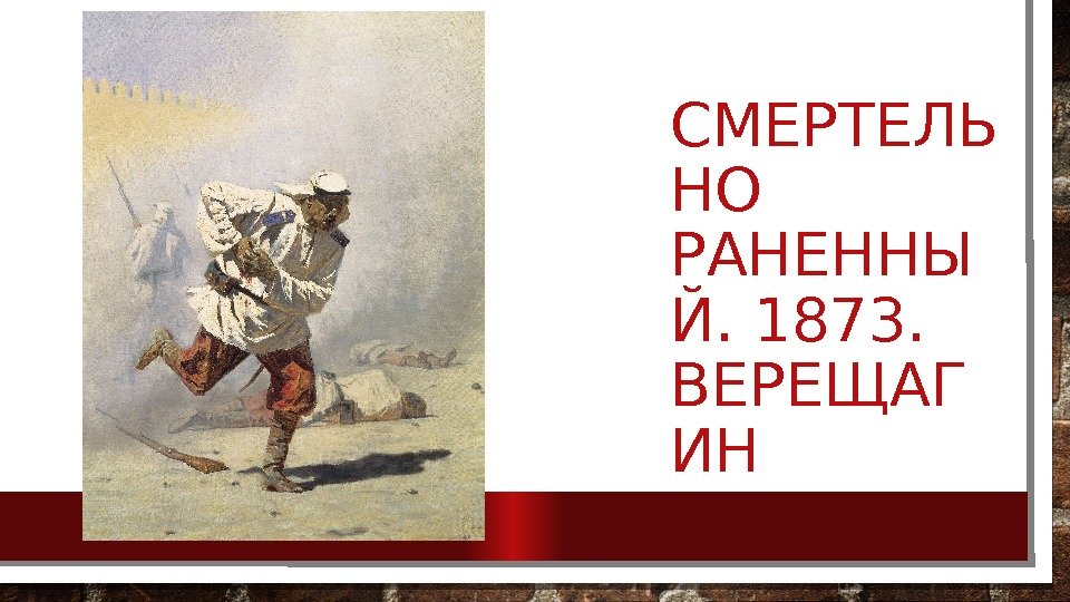 СМЕРТЕЛЬ НО РАНЕННЫ Й. 1873.  ВЕРЕЩАГ ИН 