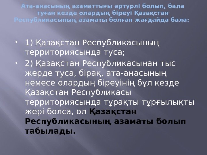 Ата-анасының азаматтығы әртүрлі болып, бала туған кезде олардың біреуі Қазақстан Республикасының азаматы болған жағдайда