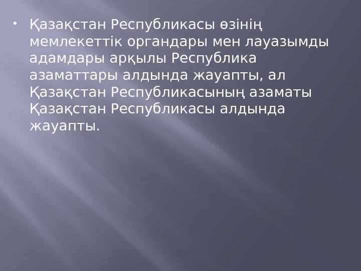  Қазақстан Республикасы өзінің мемлекеттік органдары мен лауазымды адамдары арқылы Республика азаматтары алдында жауапты,