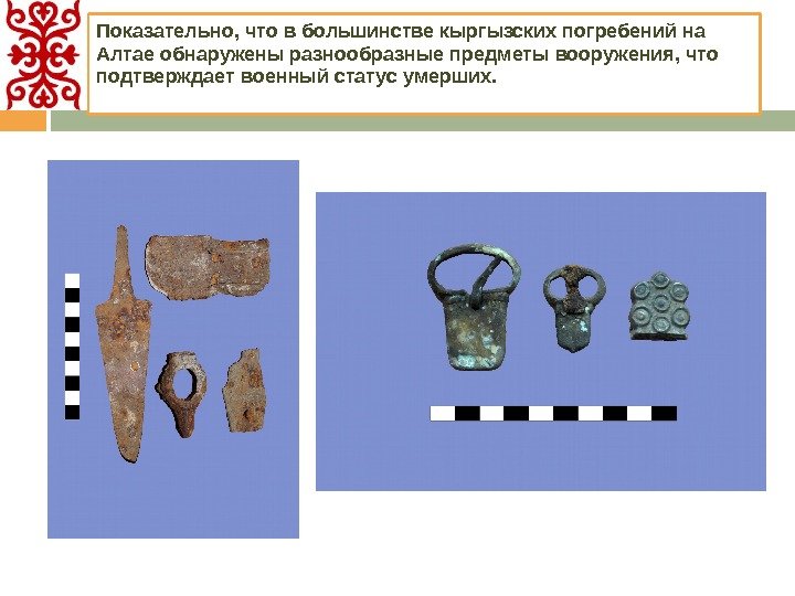 Показательно, что в большинстве кыргызских погребений на Алтае обнаружены разнообразные предметы вооружения, что подтверждает