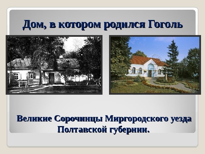 Дом, в котором родился Гоголь  Великие Сорочинцы Миргородского уезда Полтавской губернии.  