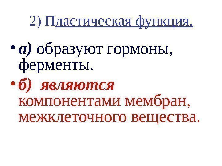   2) П ластическая функция.  • а) образуют гормоны,  ферменты. 