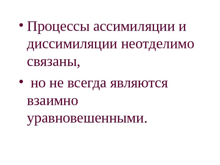   • Процессы ассимиляции и диссимиляции неотделимо связаны,  •  но не