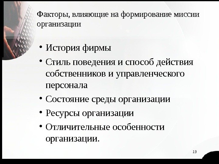 19 Факторы, влияющие на формирование миссии организации • История фирмы • Стиль поведения и