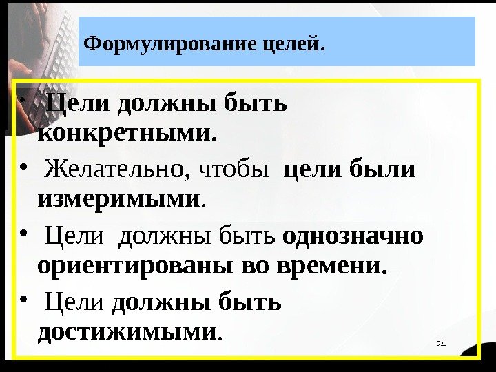 24 Формулирование целей.  • Цели должны быть конкретными.  •  Желательно, чтобы