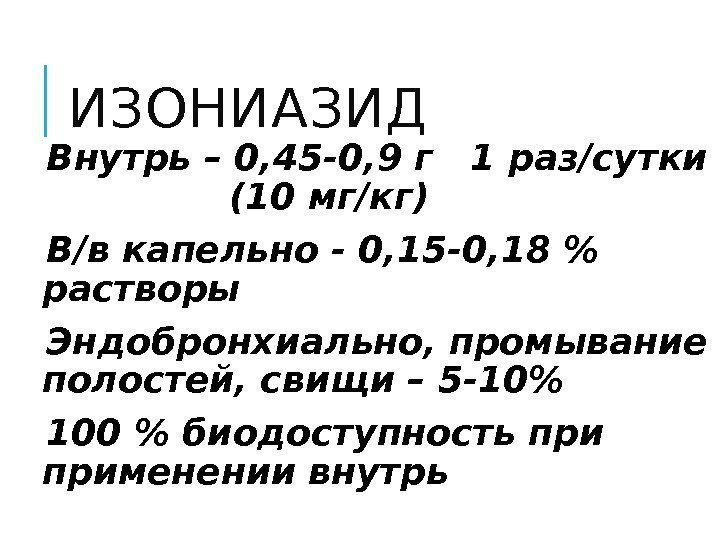 ИЗОНИАЗИД  Внутрь – 0, 45 -0, 9 г  1 раз/сутки  