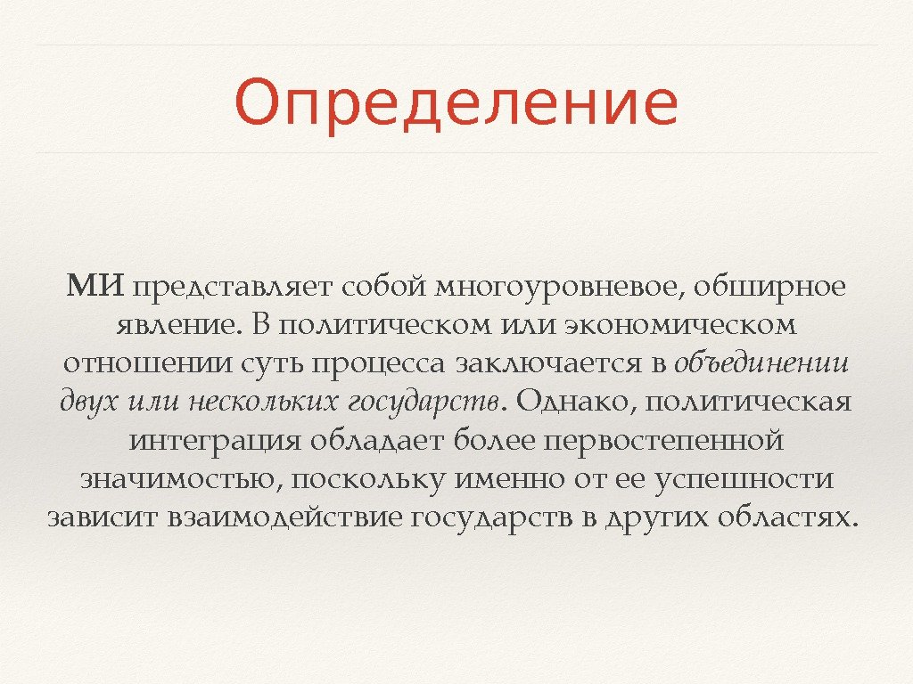 Определение МИ представляетсобоймногоуровневое, обширное явление. Вполитическомилиэкономическом отношении сутьпроцессазаключаетсяв объединении двух илинесколькихгосударств. Однако, политическая интеграция