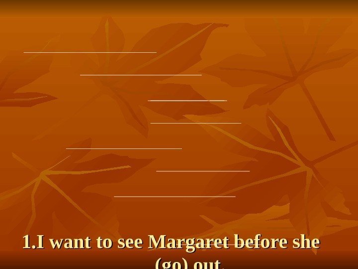  1. I want to see Margaret before she    