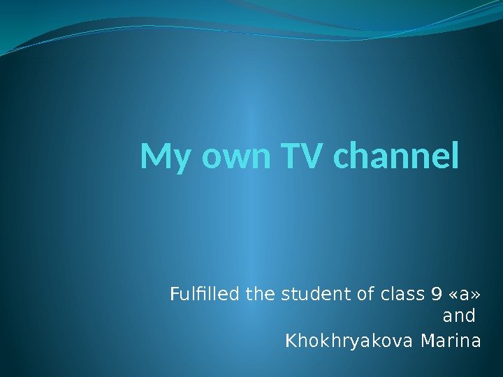 My own TV channel Fulfilled the student of class 9 «a»  and Khokhryakova