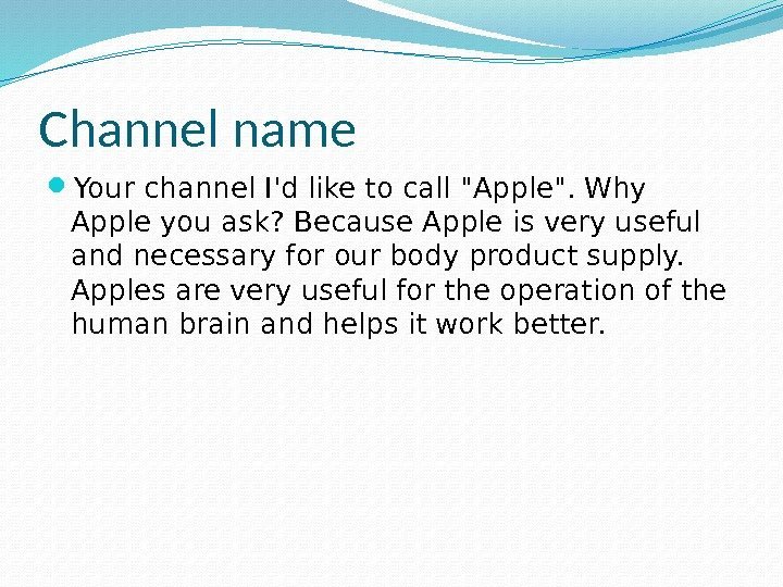 Channel name Your channel I'd like to call Apple. Why Apple you ask? Because