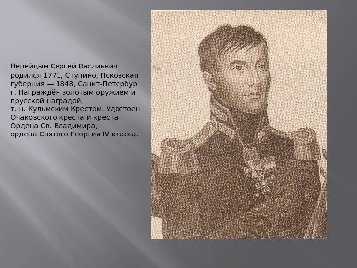 Непейцын Сергей Васлиьвич родился 1771, Ступино, Псковская губерния— 1848, Санкт-Петербур г. Награждёнзолотым оружиеми прусской