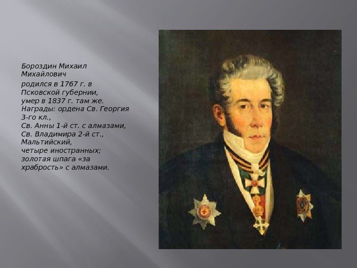 Бороздин Михаил Михайлович родился в 1767 г. в Псковской губернии, умер в 1837 г.