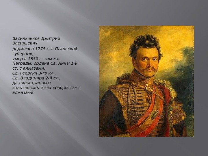 Васильчиков Дмитрий Васильевич родился в 1778 г. в Псковской губернии, умер в 1859 г.