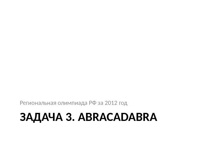 ЗАДАЧА 3. ABRACADABRAРегиональная олимпиада РФ за 2012 год 