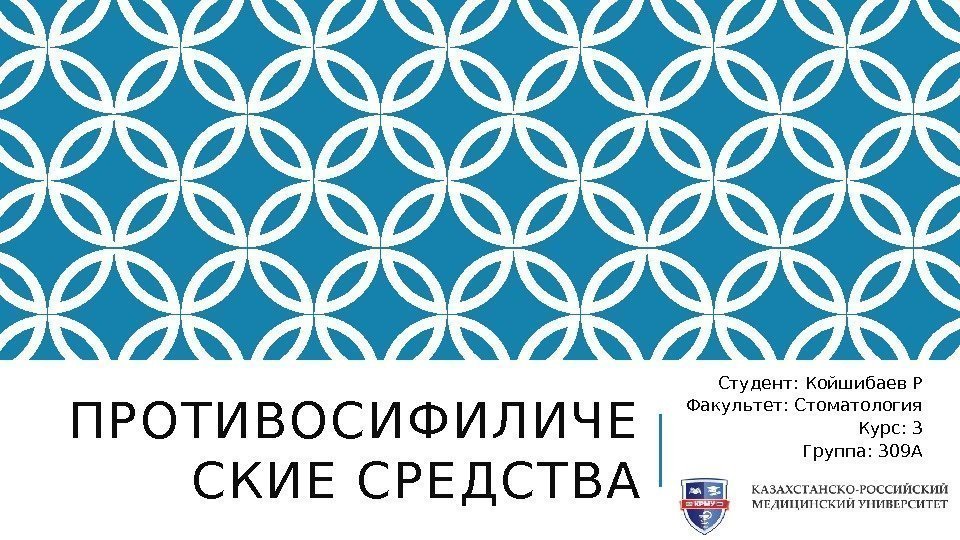 ПРОТИВОСИФИЛИЧЕ СКИЕ СРЕДСТВА Студент: Койшибаев Р Факультет: Стоматология Курс: 3 Группа: 309 А 