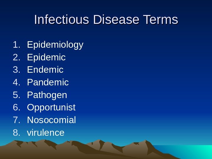 Infectious Disease Terms 1. Epidemiology 2. Epidemic 3. Endemic 4. Pandemic 5. Pathogen 6.