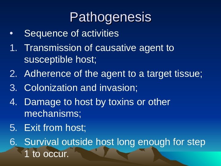 Pathogenesis • Sequence of activities 1. Transmission of causative agent to susceptible host; 2.