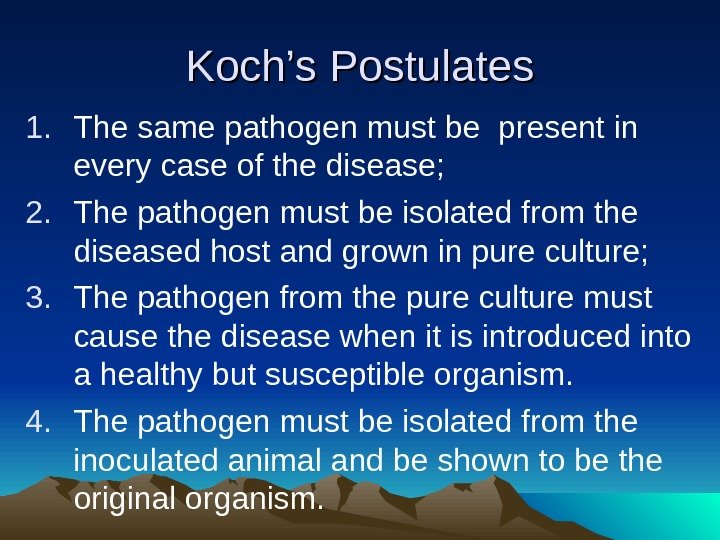 Koch’s Postulates 1. The same pathogen must be present in every case of the