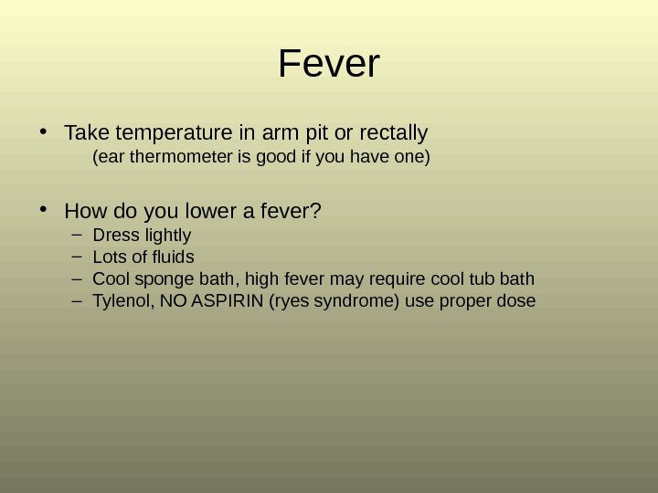 Fever • Take temperature in arm pit or rectally (ear thermometer is good if