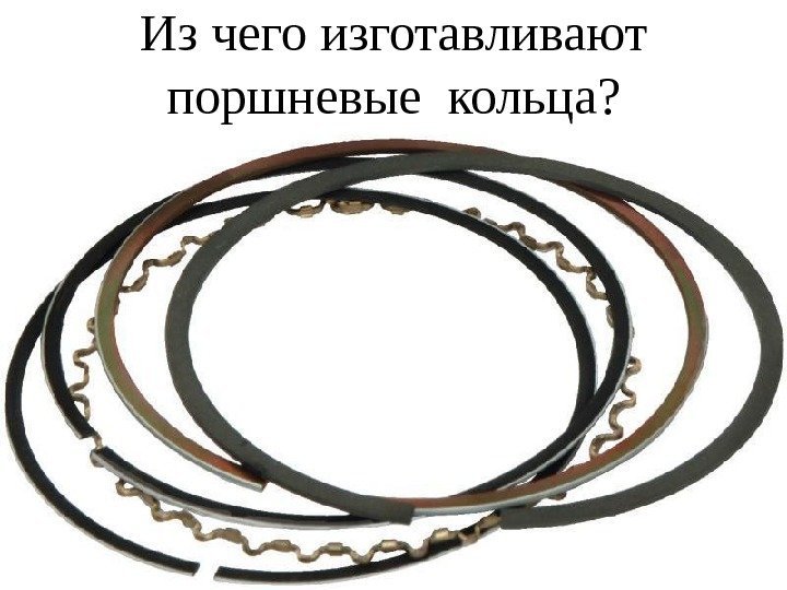 Из чего изготавливают поршневые кольца ? 