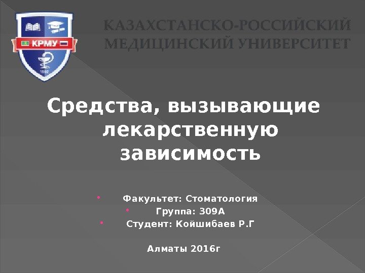 Средства, вызывающие лекарственную зависимость Факультет: Стоматология Группа: 309 А Студент: Койшибаев Р. Г Алматы