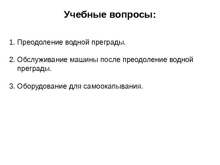 Учебные вопросы: 1. Преодоление водной преграды. 2. Обслуживание машины после преодоление водной  преграды.