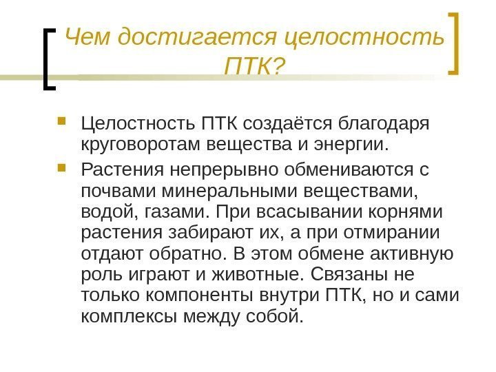 Чем достигается целостность ПТК?  Целостность ПТК создаётся благодаря круговоротам вещества и энергии. 