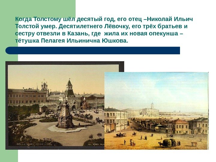 Когда Толстому шёл десятый год, его отец –Николай Ильич Толстой умер. Десятилетнего Лёвочку, его
