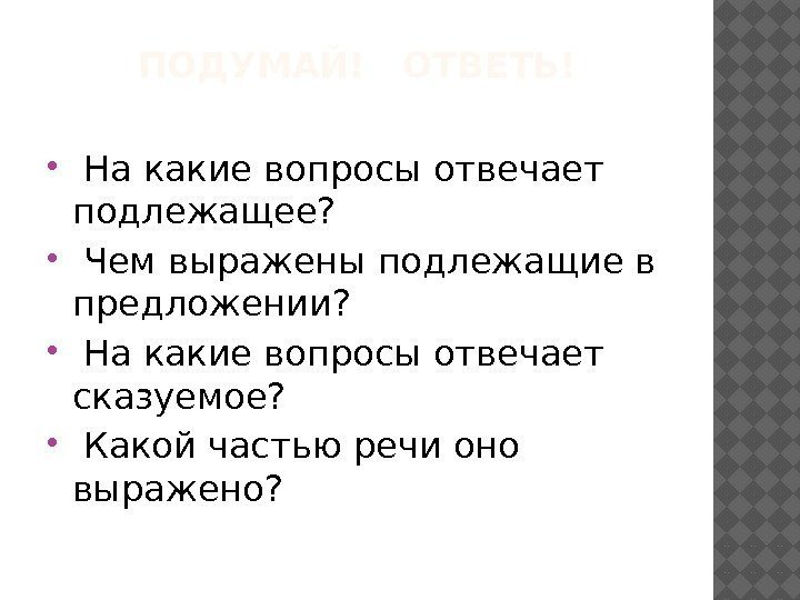 ПОДУМАЙ!  ОТВЕТЬ!  На какие вопросы отвечает подлежащее? Чем выражены подлежащие в предложении?