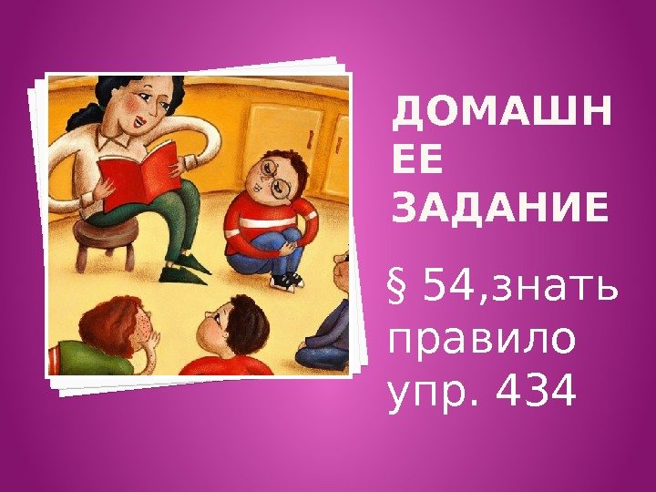 ДОМАШН ЕЕ ЗАДАНИЕ § 54, знать правило упр. 434  