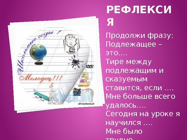 РЕФЛЕКСИ Я Продолжи фразу: Подлежащее – это…. Тире между подлежащим и сказуемым ставится, если