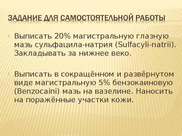  Выписать 20 магистральную глазную мазь сульфацила-натрия ( Sulfacyli-natrii ).  Закладывать за нижнее