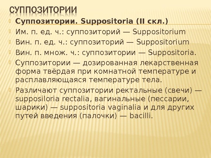  Суппозитории.  Suppositoria ( II скл. ) Им. п. ед. ч. : суппозиторий
