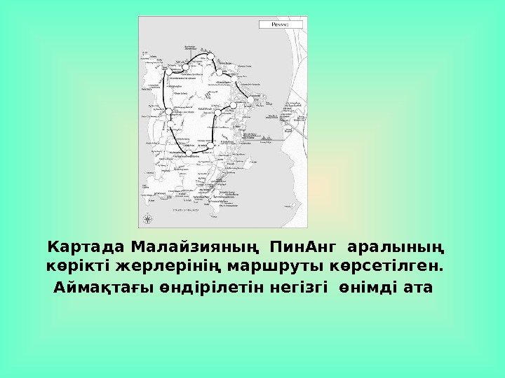 Картада Малайзияның Пин. Анг аралының  көрікті жерлерінің маршруты көрсетілген.  Аймақтағы өндірілетін негізгі