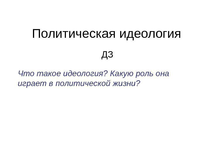 Политическая идеология ДЗ Что такое идеология? Какую роль она играет в политической жизни? 