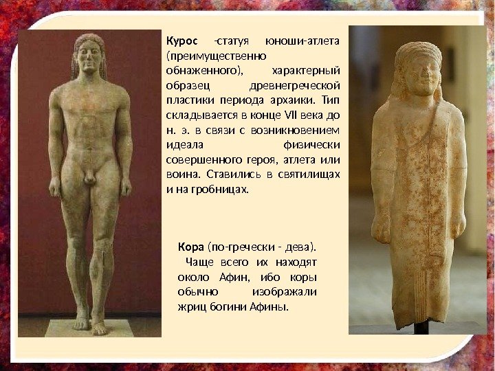 Курос  -статуя юноши-атлета (преимущественно обнаженного),  характерный образец древнегреческой пластики периода архаики. 