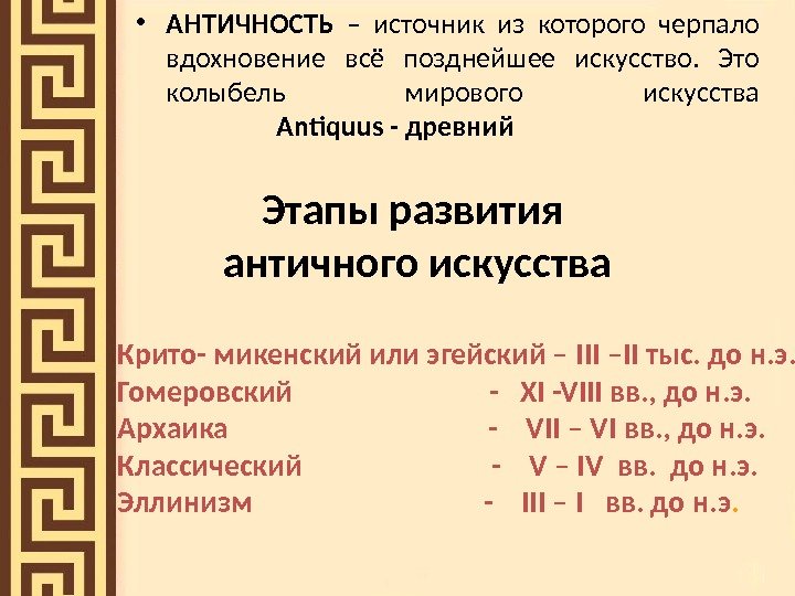 Этапы развития античного искусства • АНТИЧНОСТЬ  – источник из которого черпало вдохновение всё