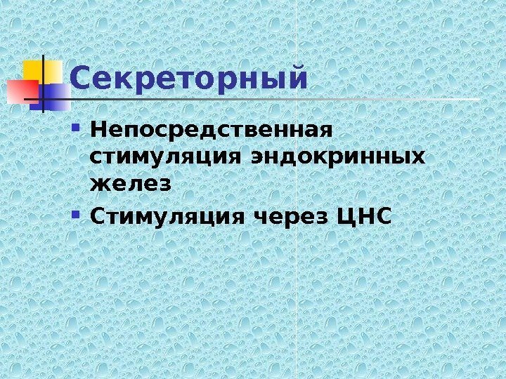   Секреторный Непосредственная стимуляция эндокринных желез Стимуляция через ЦНС 