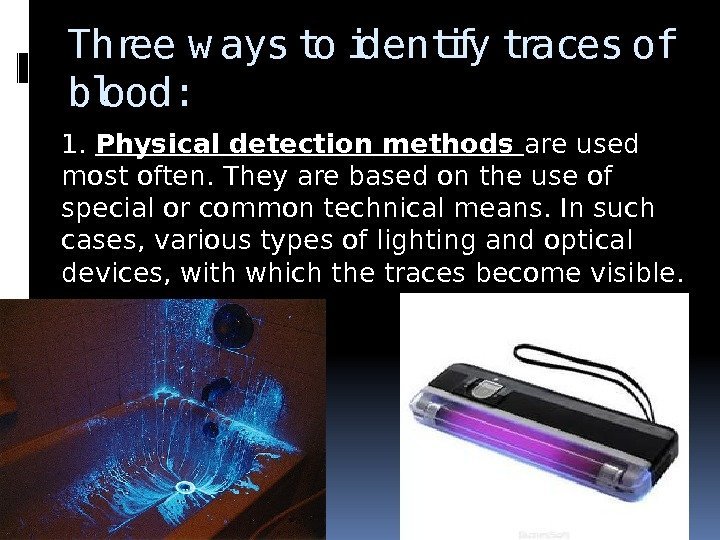 Three w ays to identify traces of blood: 1.  Physical detection methods are