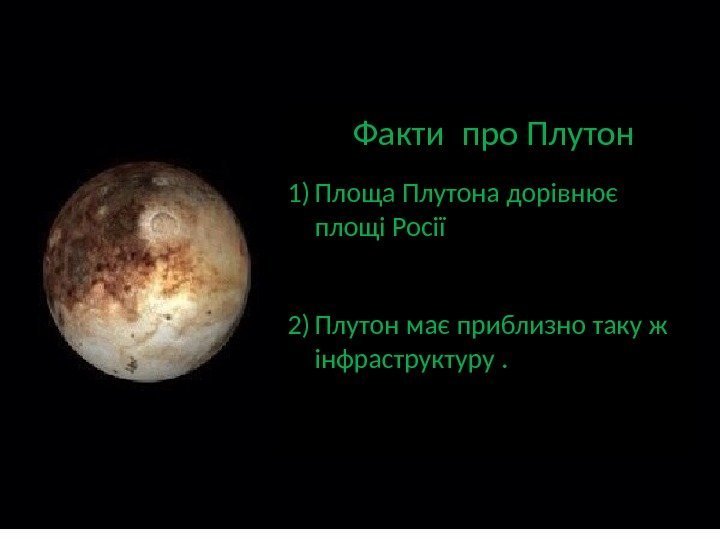    Факти про Плутон 1) Площа Плутона дорівнює площі Росії 2) Плутон