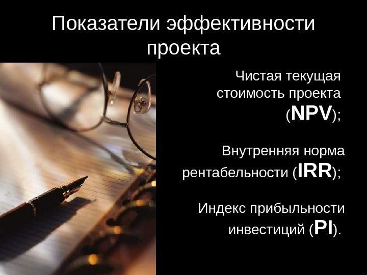 Показатели эффективности проекта Чистая текущая стоимость проекта ( NPV );  Внутренняя норма 