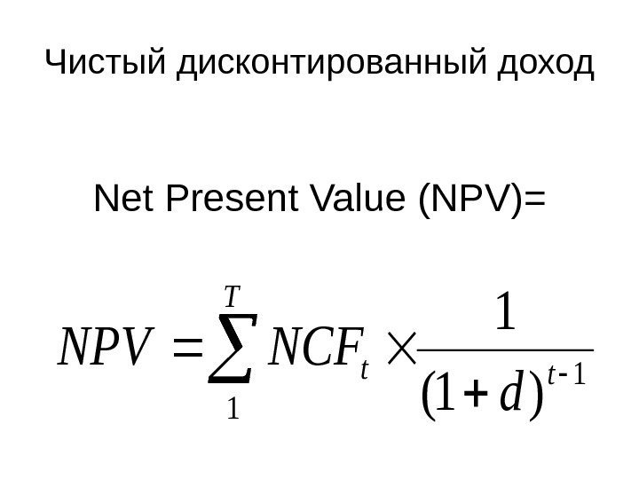 Чистый дисконтированный доход Net Рresent Value (NPV)=  T tt d NCFNPV 1 1