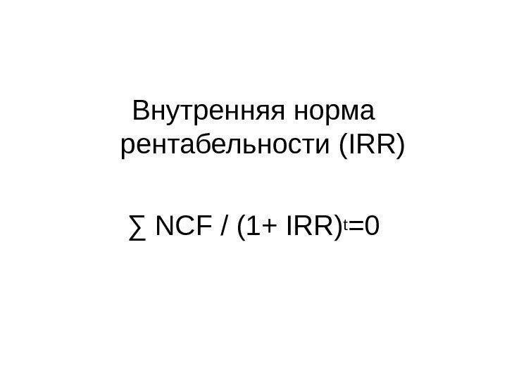 Внутренняя норма рентабельности ( IRR) ∑ NCF / (1+ IRR) t =0 